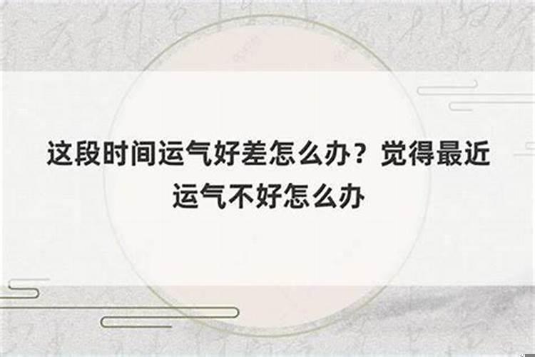 这段时间总是运气不好怎么办呀