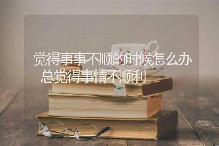 感觉事事不顺利 事事不顺怎么回事