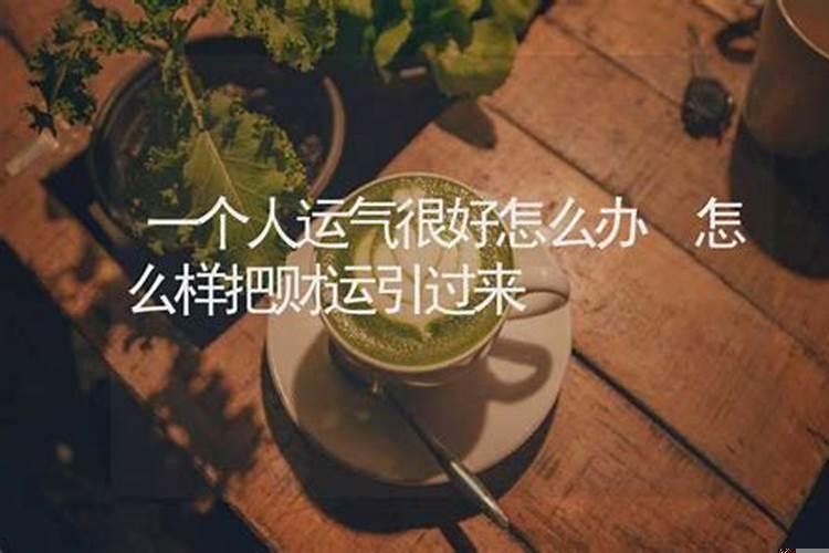 如何成为一个运气好的人?你的运气什么时候才能好起来