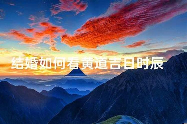 结婚如何看黄道吉日？怎么看黄道吉日怎么看