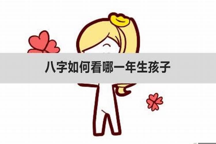 八字如何看哪一年生孩子？八字算命什么时候有孩子
