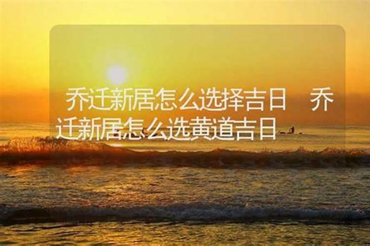 如何选择搬家吉日吉时？乔迁怎么挑选吉日呢