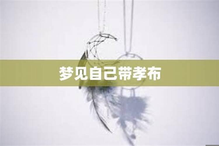 做梦看见别人带孝布，梦见包孝帕是怎么回事
