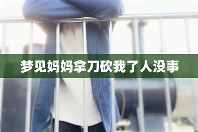 梦见亲人拿菜刀砍我 梦见自己妈妈拿刀砍自己