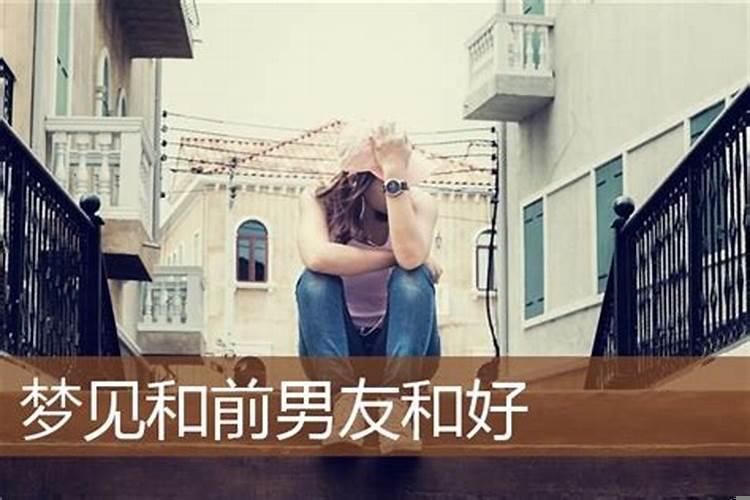 做梦和前男友和好了是什么意思